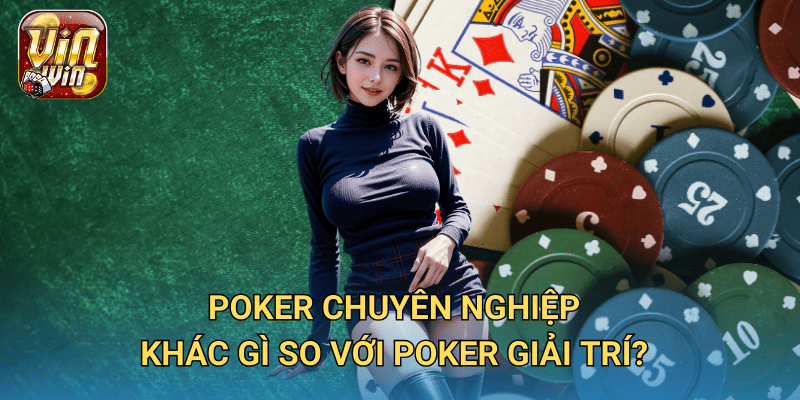 Cá cược bài poker chuyên nghiệp tại Vinwin – Chơi lớn, thắng lớn 2 Poker chuyên nghiệp khác gì so với poker giải trí?