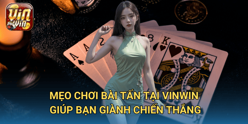 Game bài Tấn tại Vinwin – Trò chơi chiến thuật đòi hỏi tư duy sắc bén 3 Mẹo chơi bài Tấn tại Vinwin giúp bạn giành chiến thắng