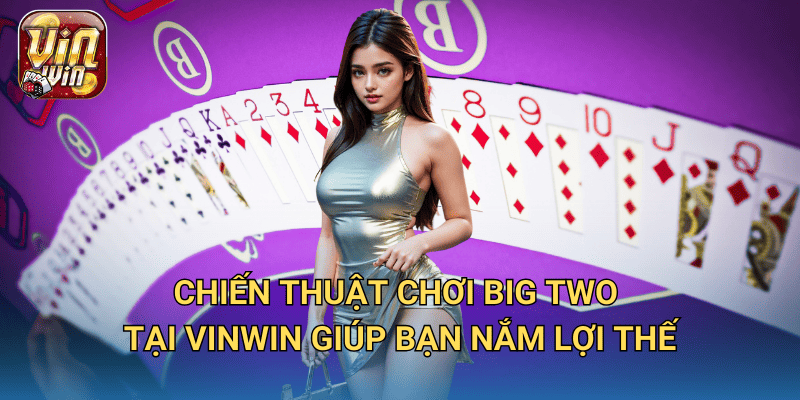 Game bài Big Two tại Vinwin – Cách chơi giống Tiến Lên nhưng hấp dẫn hơn 3 Chiến thuật chơi Big Two tại Vinwin giúp bạn nắm lợi thế