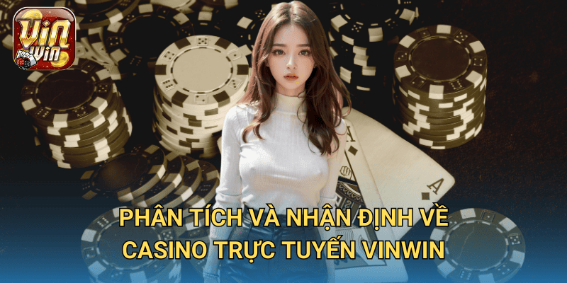 Cập nhật tin tức casino trực tuyến mới nhất tại Vinwin 3 Phân tích và nhận định về casino trực tuyến Vinwin