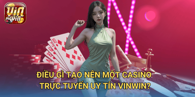 Casino trực tuyến uy tín – Tại sao Vinwin là lựa chọn số một cho bạn? 2 Điều gì tạo nên một Casino Trực Tuyến Uy Tín Vinwin?