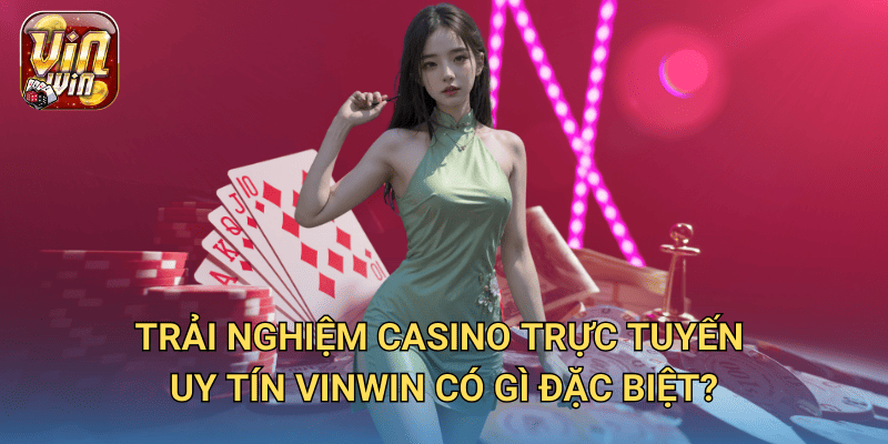 Casino trực tuyến uy tín – Tại sao Vinwin là lựa chọn số một cho bạn? 3 Trải nghiệm Casino Trực Tuyến Uy Tín Vinwin có gì đặc biệt?